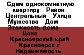 Сдам однокомнатную квартиру › Район ­ Центральный › Улица ­ Мужества › Дом ­ 16 › Этажность дома ­ 17 › Цена ­ 9 500 - Красноярский край, Красноярск г. Недвижимость » Квартиры аренда   . Красноярский край,Красноярск г.